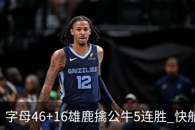 字母46+16雄鹿擒公牛5连胜 快船送奇才14连败